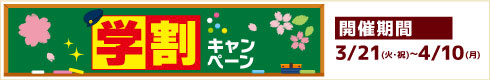 学割キャンペーン　開催期間：2023年3月21日(火・祝)～4月10日(月)